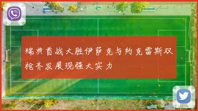瑞典首战大胜伊萨克与约克雷斯双枪齐发展现强大实力