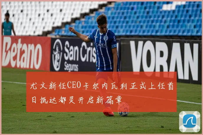 尤文新任CEO卡尔内瓦利正式上任首日抵达都灵开启新篇章