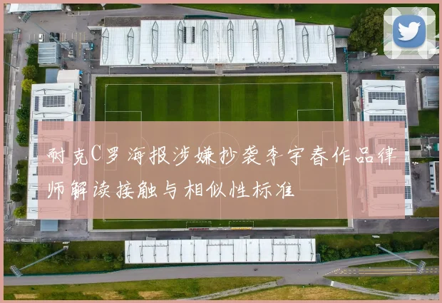 耐克C罗海报涉嫌抄袭李宇春作品律师解读接触与相似性标准
