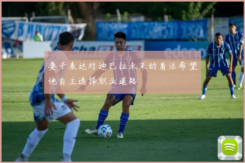 妻子表达对迪巴拉未来的看法希望他自主选择职业道路
