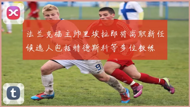法兰克福主帅里埃拉即将离职新任候选人包括特德斯科等多位教练