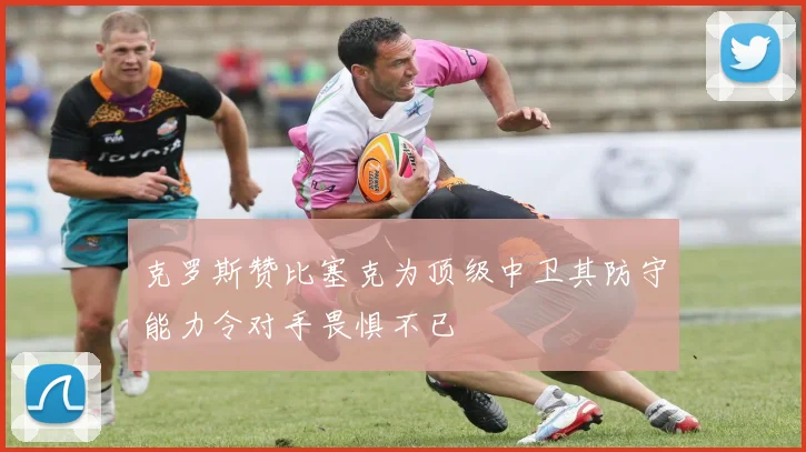 克罗斯赞比塞克为顶级中卫其防守能力令对手畏惧不已