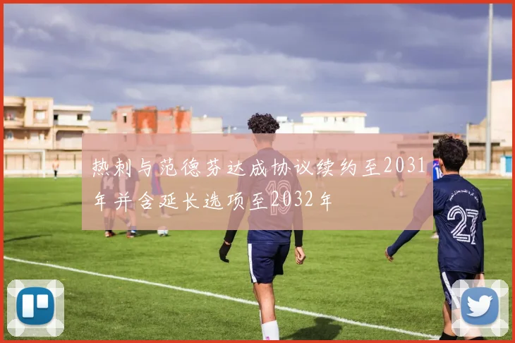 热刺与范德芬达成协议续约至2031年并含延长选项至2032年