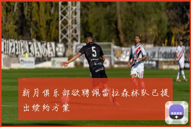 新月俱乐部欲聘佩雷拉森林队已提出续约方案