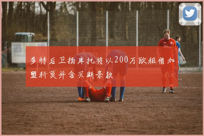 多特后卫扬库托将以200万欧租借加盟科莫并含买断条款