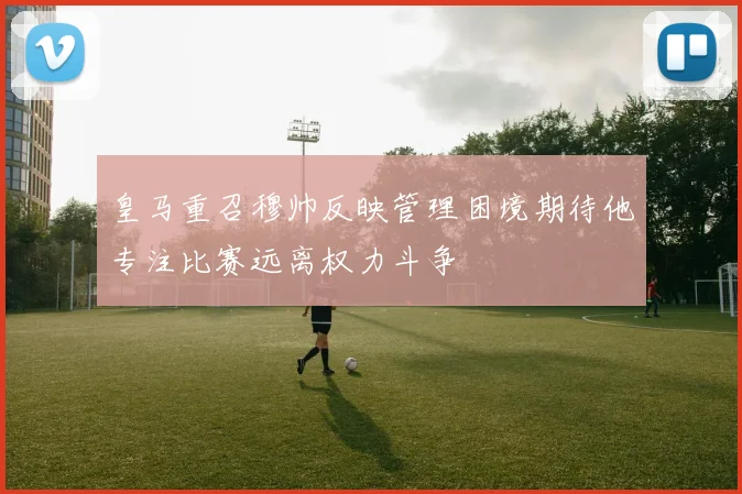 皇马重召穆帅反映管理困境期待他专注比赛远离权力斗争