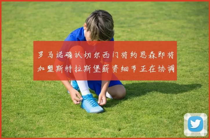 罗马诺确认切尔西门将约恩森即将加盟斯特拉斯堡薪资细节正在协调中
