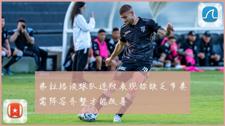 弗拉格谈球队连败表现称缺乏节奏需阵容齐整才能改善